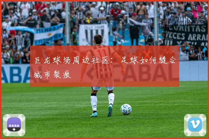 巨龙球场周边社区：足球如何缝合城市裂痕