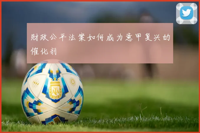 财政公平法案如何成为意甲复兴的催化剂