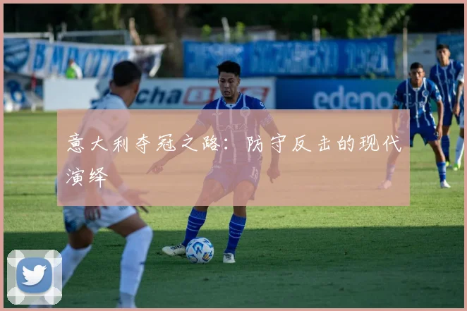意大利夺冠之路：防守反击的现代演绎