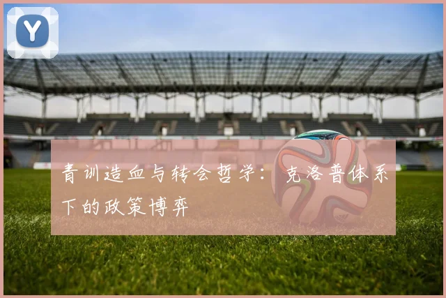青训造血与转会哲学：克洛普体系下的政策博弈