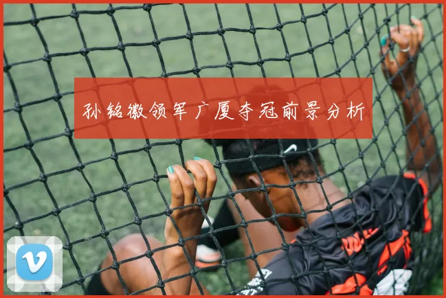 孙铭徽领军广厦夺冠前景分析