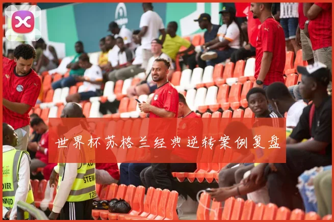 世界杯苏格兰经典逆转案例复盘