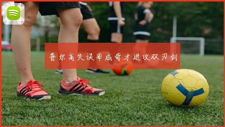 普尔高失误率成奇才进攻双刃剑