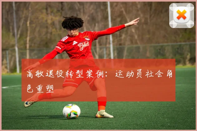 高敏退役转型案例：运动员社会角色重塑