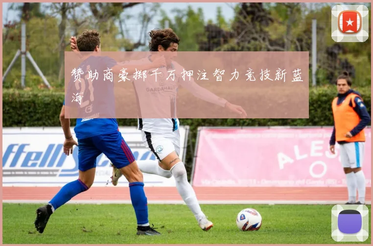 赞助商豪掷千万押注智力竞技新蓝海