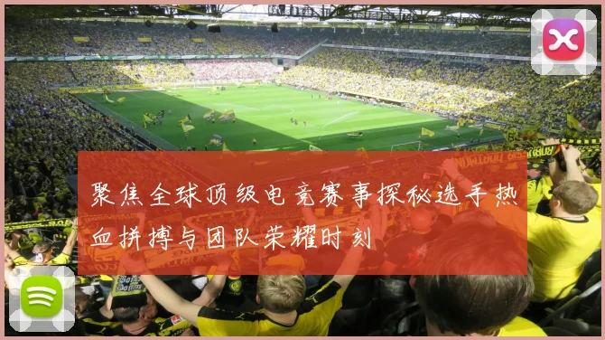 聚焦全球顶级电竞赛事探秘选手热血拼搏与团队荣耀时刻