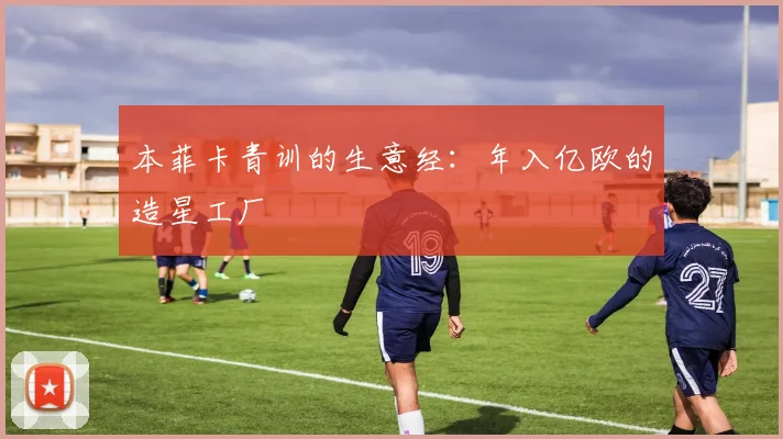 本菲卡青训的生意经：年入亿欧的造星工厂