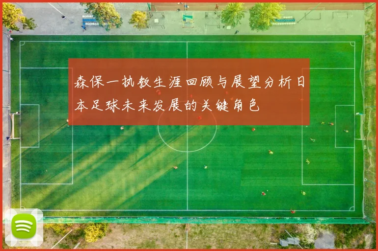 森保一执教生涯回顾与展望分析日本足球未来发展的关键角色